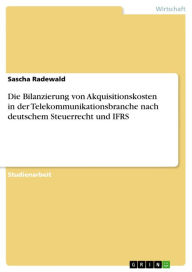 Title: Die Bilanzierung von Akquisitionskosten in der Telekommunikationsbranche nach deutschem Steuerrecht und IFRS, Author: Sascha Radewald
