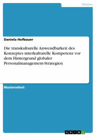 Title: Die transkulturelle Anwendbarkeit des Konzeptes interkulturelle Kompetenz vor dem Hintergrund globaler Personalmanagement-Strategien, Author: Daniela Hofbauer