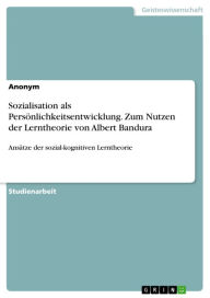 Title: Sozialisation als Persönlichkeitsentwicklung. Zum Nutzen der Lerntheorie von Albert Bandura: Ansätze der sozial-kognitiven Lerntheorie, Author: Anonym