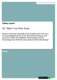 Title: Zu 'Mars' von Fritz Zorn: Welche Probleme innerhalb seiner Familie sieht Fritz Zorn als ausschlaggebend für seine Krebserkrankung an und inwieweit spielt die kindliche Entwicklung und die Psychologie eine Rolle für seine spätere Krebserkrankung?, Author: Tabea Lynen