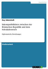 Title: Inkompatibilitäten zwischen der Römischen Republik und dem Seleukidenreich: Diplomatische Beziehungen, Author: Kay Adenstedt