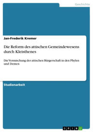 Title: Die Reform des attischen Gemeindewesens durch Kleisthenes: Die Vermischung der attischen Bürgerschaft in den Phylen und Demen, Author: Jan-Frederik Kremer