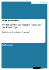 Title: Der Panegyrikus des jüngeren Plinius auf den Kaiser Trajan: Eine Lobrede als politisches Programm?, Author: Nicole Kumpfmüller