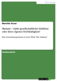 Title: Mariane - Opfer gesellschaftlicher Einflüsse oder ihrer eigenen Triebhaftigkeit?: Eine Szeneninterpretation zu Lenz' Werk 'Die Soldaten', Author: Mareike Gruse