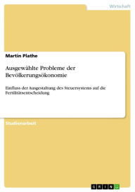 Title: Ausgewählte Probleme der Bevölkerungsökonomie: Einfluss der Ausgestaltung des Steuersystems auf die Fertilitätsentscheidung, Author: Martin Plathe