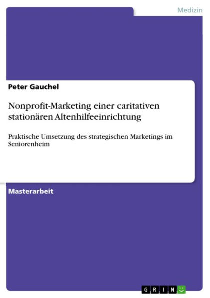 Nonprofit-Marketing einer caritativen stationären Altenhilfeeinrichtung: Praktische Umsetzung des strategischen Marketings im Seniorenheim