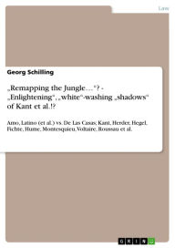 Title: 'Remapping the Jungle...'? - 'Enlightening', 'white'-washing 'shadows' of Kant et al.!?: Amo, Latino (et al.) vs. De Las Casas; Kant, Herder, Hegel, Fichte, Hume, Montesquieu, Voltaire, Roussau et al., Author: Georg Schilling