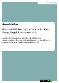 Title: (Universal/University) 'ethics' with Kant, Hume, Hegel, Rousseau et al.?: A critical investigation into the 'thinking' and 'presentation' of white, male philosophers to students in Austria up to now (and forthcoming 2010)?, Author: Georg Schilling