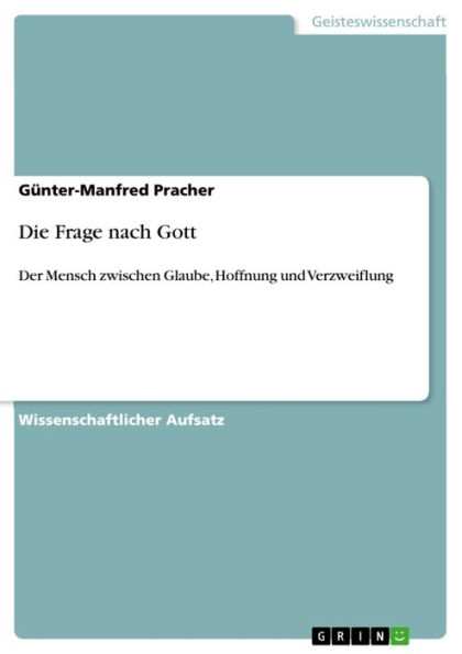 Die Frage nach Gott: Der Mensch zwischen Glaube, Hoffnung und Verzweiflung