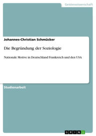 Title: Die Begründung der Soziologie: Nationale Motive in Deutschland Frankreich und den USA, Author: Johannes-Christian Schmücker