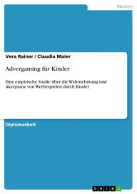 Title: Advergaming für Kinder: Eine empirische Studie über die Wahrnehmung und Akzeptanz von Werbespielen durch Kinder, Author: Vera Rainer