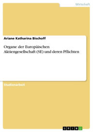 Title: Organe der Europäischen Aktiengesellschaft (SE) und deren Pflichten, Author: Ariane Katharina Bischoff