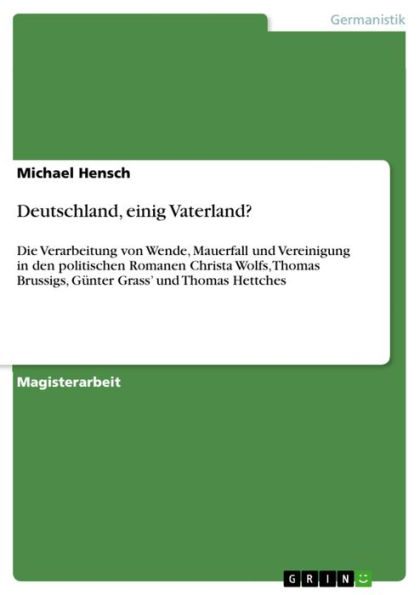 Deutschland, einig Vaterland?: Die Verarbeitung von Wende, Mauerfall und Vereinigung in den politischen Romanen Christa Wolfs, Thomas Brussigs, Günter Grass' und Thomas Hettches