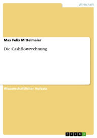 Title: Die Cashflowrechnung, Author: Max Felix Mittelmaier