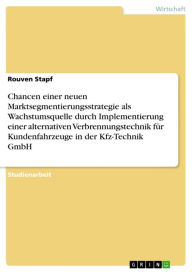 Title: Chancen einer neuen Marktsegmentierungsstrategie als Wachstumsquelle durch Implementierung einer alternativen Verbrennungstechnik für Kundenfahrzeuge in der Kfz-Technik GmbH, Author: Rouven Stapf