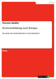 Title: Hochschulbildung nach Bologna: Das Ende der humboldtschen Universitätsidee?, Author: Thorsten Häußler