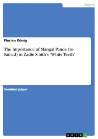 Title: The Importance of Mangal Pande (to Samad) in Zadie Smith's 'White Teeth', Author: Florian König