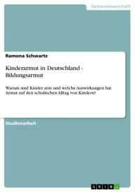 Title: Kinderarmut in Deutschland - Bildungsarmut: Warum sind Kinder arm und welche Auswirkungen hat Armut auf den schulischen Alltag von Kindern?, Author: Ramona Schwartz