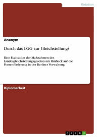 Title: Durch das LGG zur Gleichstellung?: Eine Evaluation der Maßnahmen des Landesgleichstellungsgesetzes im Hinblick auf die Frauenförderung in der Berliner Verwaltung, Author: Anonym