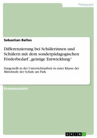 Title: Differenzierung bei Schülerinnen und Schülern mit dem sonderpädagogischen Förderbedarf 'geistige Entwicklung': Dargestellt in der Unterrichtsarbeit in einer Klasse der Mittelstufe der Schule am Park, Author: Sebastian Baltes