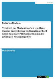 Title: Vergleich der Medientheorien von Hans Magnus Enzensberger und Jean Baudrillard unter besonderer Berücksichtigung des jeweiligen Medienbegriffes, Author: Katharina Neuhaus