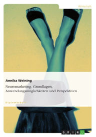 Title: Neuromarketing. Grundlagen, Anwendungsmöglichkeiten und Perspektiven: Grundlagen, Anwendungsmöglichkeiten und Perspektiven, Author: Annika Weining
