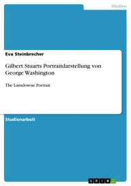 Title: Gilbert Stuarts Portraitdarstellung von George Washington: The Lansdowne Portrait, Author: Eva Steinbrecher