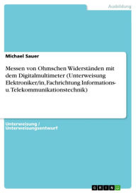 Title: Messen von Ohmschen Widerständen mit dem Digitalmultimeter (Unterweisung Elektroniker/in, Fachrichtung Informations- u. Telekommunikationstechnik), Author: Michael Sauer