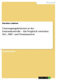 Title: Untersagungskriterien in der Fusionskontrolle - Ein Vergleich zwischen SLC-, SIEC- und Dominanztest: Ein Vergleich zwischen SLC-, SIEC- und Dominanztest, Author: Karsten Lobsien