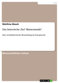 Title: Das historische Ziel 'Binnenmarkt': Eine rechtshistorische Betrachtung im Europarecht, Author: Matthias Maack