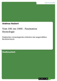 Title: Vom 100. ins 1000. - Faszination Etymologie: Praktisches etymologisches Arbeiten mit ausgewählten Rechtswörtern, Author: Andreas Hackert