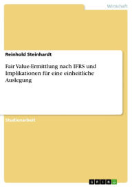 Title: Fair Value-Ermittlung nach IFRS und Implikationen für eine einheitliche Auslegung, Author: Reinhold Steinhardt