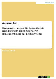 Title: Eine Annäherung an die Systemtheorie nach Luhmann unter besonderer Berücksichtigung des Rechtssystems, Author: Alexander Gary