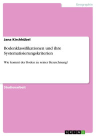 Title: Bodenklassifikationen und ihre Systematisierungskriterien: Wie kommt der Boden zu seiner Bezeichnung?, Author: Jana Kirchhübel