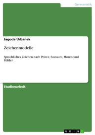 Title: Zeichenmodelle: Sprachliches Zeichen nach Peirce, Saussure, Morris und Bühler, Author: Jagoda Urbanek