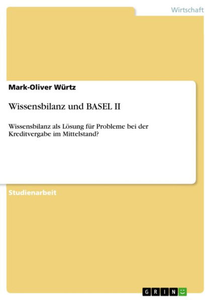 Wissensbilanz und BASEL II: Wissensbilanz als Lösung für Probleme bei der Kreditvergabe im Mittelstand?