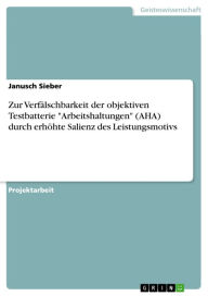 Title: Zur Verfälschbarkeit der objektiven Testbatterie 'Arbeitshaltungen' (AHA) durch erhöhte Salienz des Leistungsmotivs, Author: Janusch Sieber