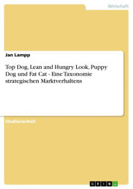 Title: Top Dog, Lean and Hungry Look, Puppy Dog und Fat Cat - Eine Taxonomie strategischen Marktverhaltens: Eine Taxonomie strategischen Marktverhaltens, Author: Jan Lampp