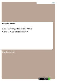 Title: Die Haftung des faktischen GmbH-Geschäftsführers, Author: Patrick Hoch