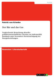 Title: Der Bär und das Gas: Vergleichende Betrachtung aktueller politikwissenschaftlicher Literatur zur Außenpolitik Russlands unter besonderer Berücksichtigung der Energiebeziehungen., Author: Patrick von Krienke