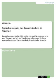 Title: Sprachkontakte des Französischen in Québec: Besiedlungsgeschichte, Kolonialherrschaft, Besonderheiten des 'francais québécois', Anglizismen bzw. der Einfluss der anglophonen Umwelt auf die französische Sprache, Author: Anonym