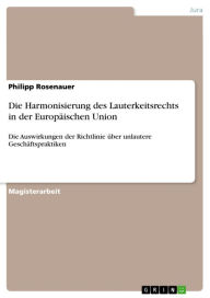 Title: Die Harmonisierung des Lauterkeitsrechts in der Europäischen Union: Die Auswirkungen der Richtlinie über unlautere Geschäftspraktiken, Author: Philipp Rosenauer