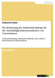 Title: Die Bedeutung des Stakeholderdialogs für die Nachhaltigkeitskommunikation von Unternehmen: Veranschaulichung empirischer Befunde unter näherer Betrachtung des Bankensektors, Author: Katharina Hetze