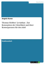 Title: Thomas Hobbes' Leviathan - Zur Konzeption der Gleichheit und ihrer Konsequenzen für den Adel: Zur Konzeption der Gleichheit und ihrer Konsequenzen für den Adel, Author: Angela Kunze