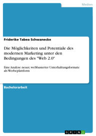 Title: Die Möglichkeiten und Potentiale des modernen Marketing unter den Bedingungen des Web 2.0: Eine Analyse neuer, webbasierter Unterhaltungsformate als Werbeplattform, Author: Friderike Tabea Schwanecke