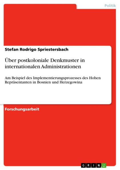 Über postkoloniale Denkmuster in internationalen Administrationen: Am Beispiel des Implementierungsprozesses des Hohen Repräsentanten in Bosnien und Herzegowina