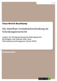 Title: Die mittelbare Grundstücksschenkung im Schenkungsteuerrecht: Analyse der Rechtsprechung, Rechtfertigung der Rechtsfigur und Zukunft unter dem Erbschaftsteuerreformgesetz (Stand 2009), Author: Claus-Hinrich Buschkamp