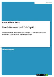 Title: Live-8-Konzerte und G-8-Gipfel: Vergleichende Inhaltsanalyse von BILD und SZ unter den Kriterien Präsentation und Information, Author: Anna Milena Jurca