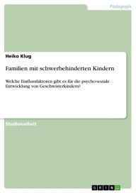 Title: Familien mit schwerbehinderten Kindern: Welche Einflussfaktoren gibt es für die psycho-soziale Entwicklung von Geschwisterkindern?, Author: Heiko Klug