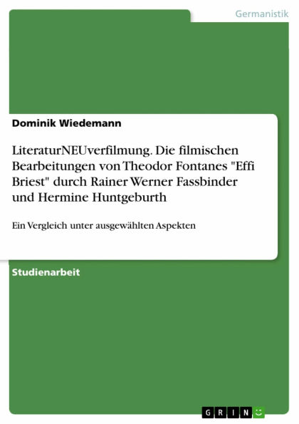 LiteraturNEUverfilmung. Die filmischen Bearbeitungen von Theodor Fontanes 'Effi Briest' durch Rainer Werner Fassbinder und Hermine Huntgeburth: Ein Vergleich unter ausgewählten Aspekten